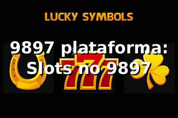 9897 plataforma: Slots no 9897 ⭐
